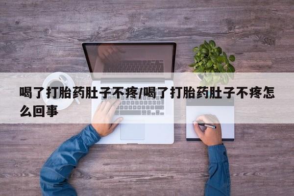 打胎药在线购买喝了打胎药肚子不疼/喝了打胎药肚子不疼怎么回事