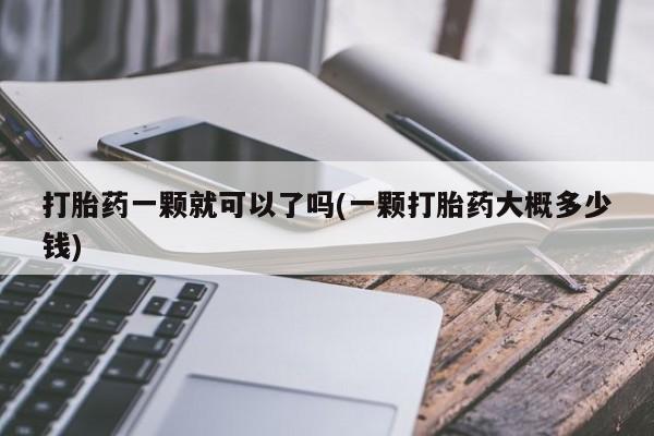 打胎药在线购买打胎药一颗就可以了吗(一颗打胎药大概多少钱)