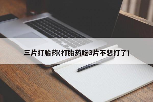 打胎药在线购买三片打胎药(打胎药吃3片不想打了)