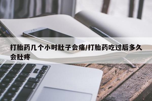 打胎药在线购买打胎药几个小时肚子会痛/打胎药吃过后多久会肚疼