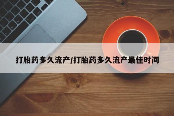 打胎药在线购买打胎药多久流产/打胎药多久流产最佳时间