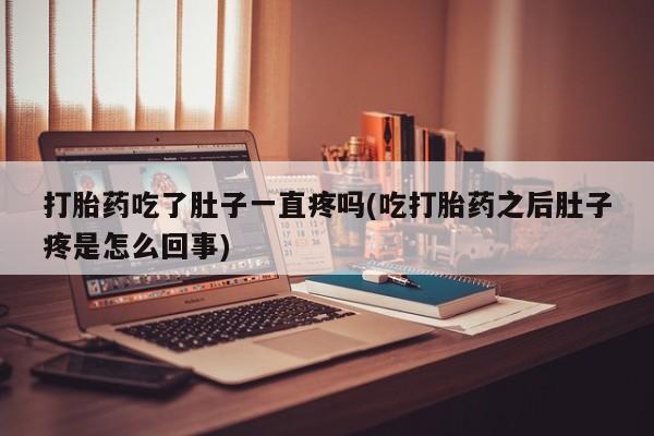 打胎药在线购买打胎药吃了肚子一直疼吗(吃打胎药之后肚子疼是怎么回事)