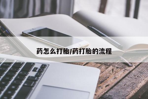 打胎药在线购买药怎么打胎/药打胎的流程