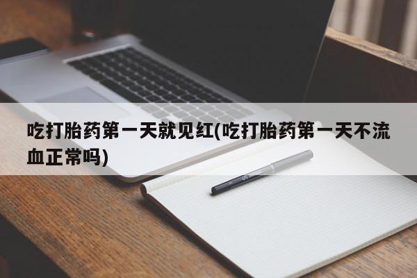 打胎药在线购买吃打胎药第一天就见红(吃打胎药第一天不流血正常吗)