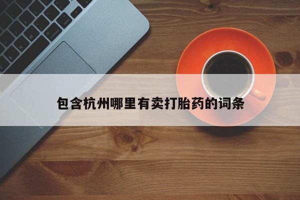 打胎药在线购买包含杭州哪里有卖打胎药的词条