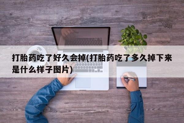 打胎药在线购买打胎药吃了好久会掉(打胎药吃了多久掉下来是什么样子图片)