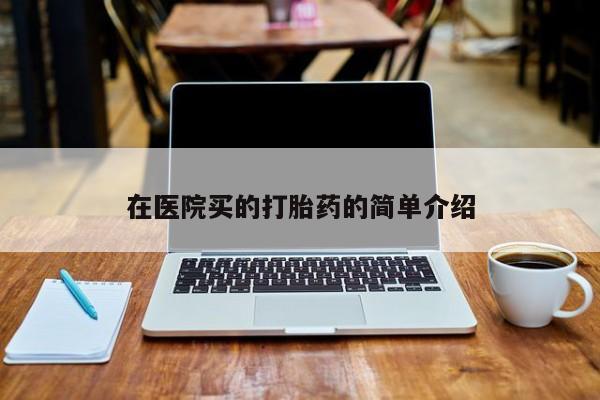 打胎药在线购买在医院买的打胎药的简单介绍