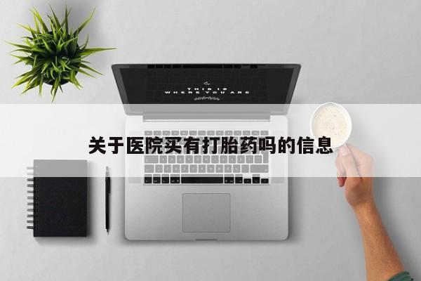 打胎药在线购买关于医院买有打胎药吗的信息
