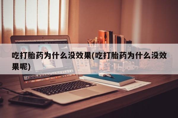 打胎药在线购买吃打胎药为什么没效果(吃打胎药为什么没效果呢)