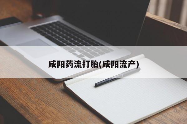 打胎药在线购买咸阳药流打胎(咸阳流产)