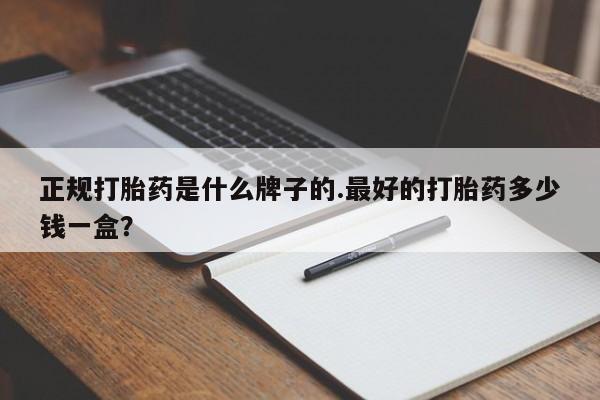 打胎药在线购买正规打胎药是什么牌子的.最好的打胎药多少钱一盒？