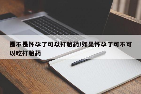 打胎药在线购买是不是怀孕了可以打胎药/如果怀孕了可不可以吃打胎药