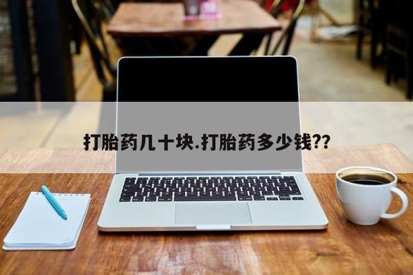 打胎药在线购买打胎药几十块.打胎药多少钱?？
