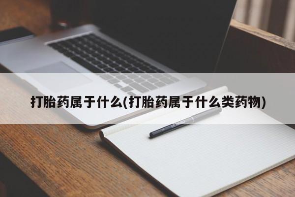 打胎药在线购买打胎药属于什么(打胎药属于什么类药物)