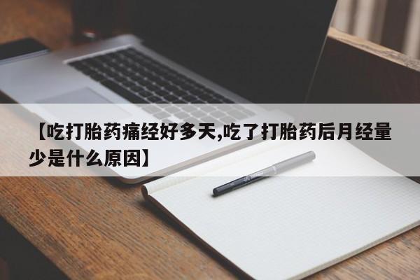 打胎药在线购买【吃打胎药痛经好多天,吃了打胎药后月经量少是什么原因】
