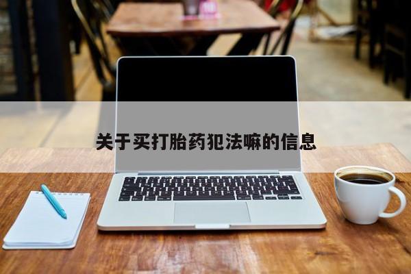 打胎药在线购买关于买打胎药犯法嘛的信息