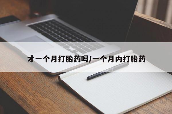 打胎药在线购买才一个月打胎药吗/一个月内打胎药