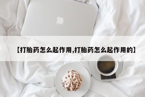 打胎药在线购买【打胎药怎么起作用,打胎药怎么起作用的】