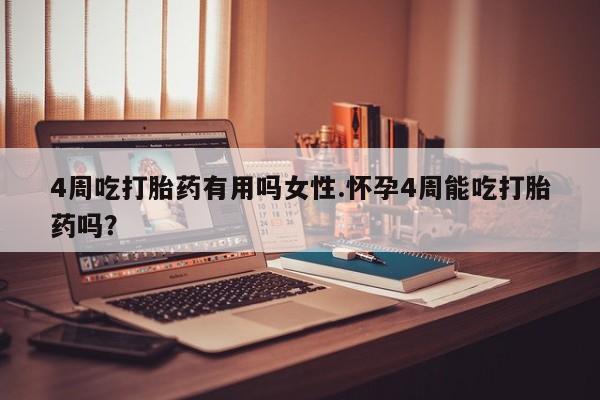 打胎药在线购买4周吃打胎药有用吗女性.怀孕4周能吃打胎药吗？