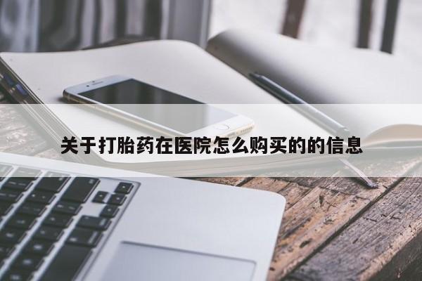打胎药在线购买关于打胎药在医院怎么购买的的信息