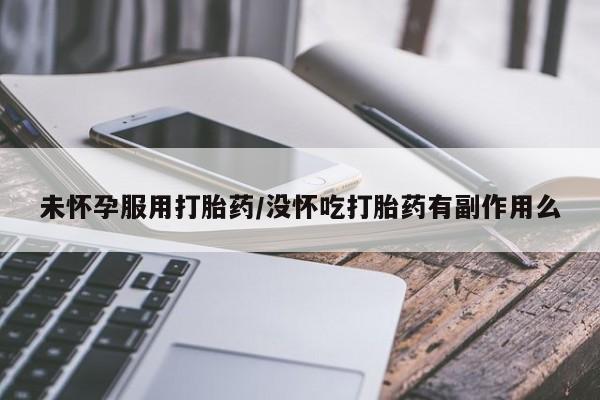 打胎药在线购买未怀孕服用打胎药/没怀吃打胎药有副作用么