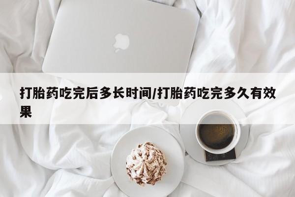 打胎药在线购买打胎药吃完后多长时间/打胎药吃完多久有效果