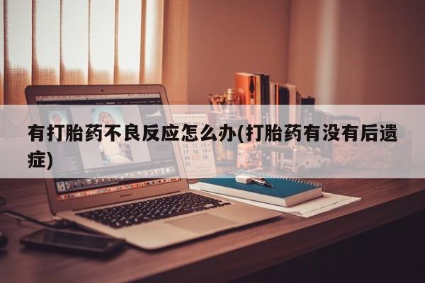 打胎药在线购买有打胎药不良反应怎么办(打胎药有没有后遗症)