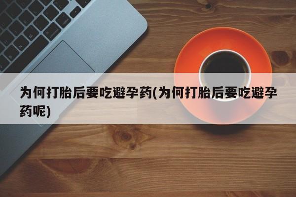 打胎药在线购买为何打胎后要吃避孕药(为何打胎后要吃避孕药呢)
