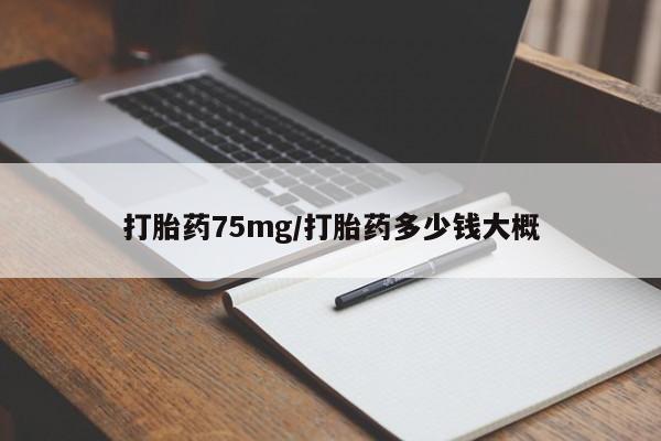 打胎药在线购买打胎药75mg/打胎药多少钱大概