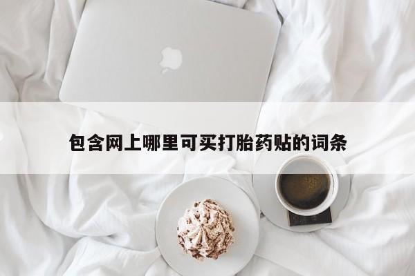 打胎药在线购买包含网上哪里可买打胎药贴的词条