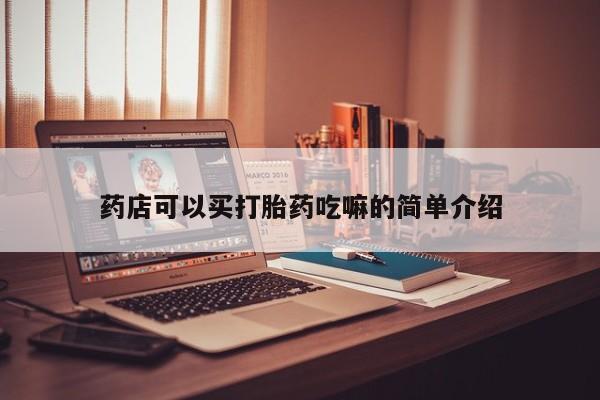 打胎药在线购买药店可以买打胎药吃嘛的简单介绍