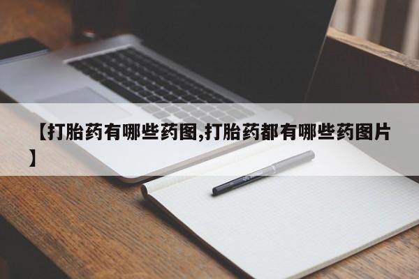打胎药在线购买【打胎药有哪些药图,打胎药都有哪些药图片】