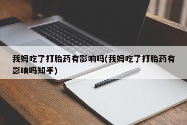 打胎药在线购买我妈吃了打胎药有影响吗(我妈吃了打胎药有影响吗知乎)
