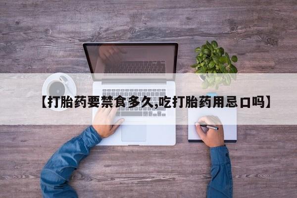 打胎药在线购买【打胎药要禁食多久,吃打胎药用忌口吗】