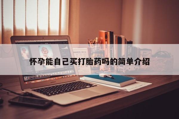 打胎药在线购买怀孕能自己买打胎药吗的简单介绍