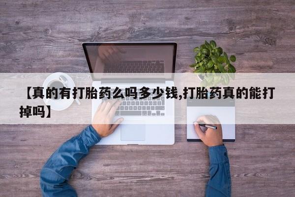 打胎药在线购买【真的有打胎药么吗多少钱,打胎药真的能打掉吗】