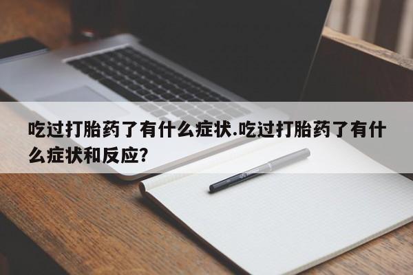 打胎药在线购买吃过打胎药了有什么症状.吃过打胎药了有什么症状和反应？