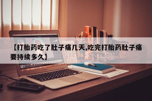 打胎药在线购买【打胎药吃了肚子痛几天,吃完打胎药肚子痛要持续多久】