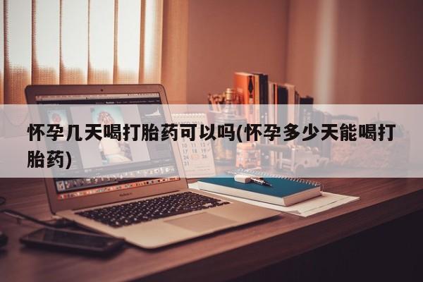 打胎药在线购买怀孕几天喝打胎药可以吗(怀孕多少天能喝打胎药)