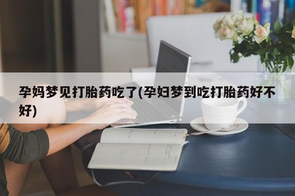 打胎药在线购买孕妈梦见打胎药吃了(孕妇梦到吃打胎药好不好)