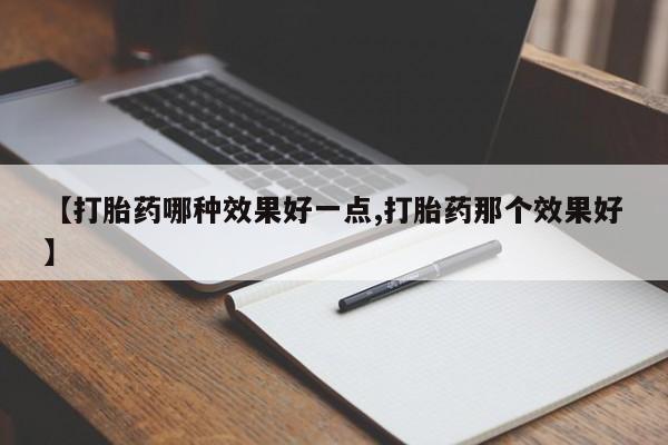 打胎药在线购买【打胎药哪种效果好一点,打胎药那个效果好】