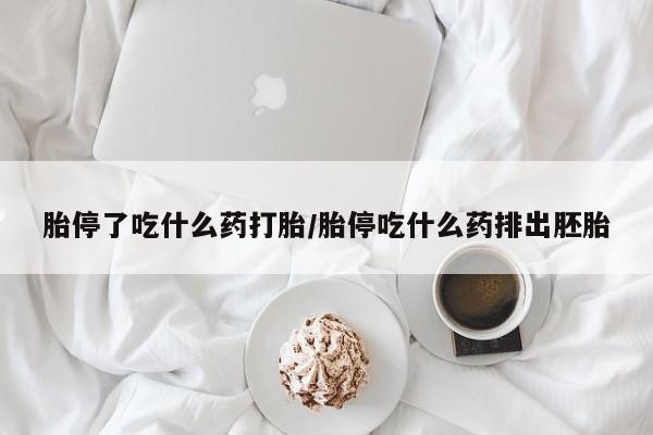 打胎药在线购买胎停了吃什么药打胎/胎停吃什么药排出胚胎