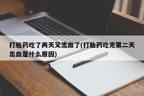 打胎药在线购买打胎药吃了两天又流血了(打胎药吃完第二天出血是什么原因)