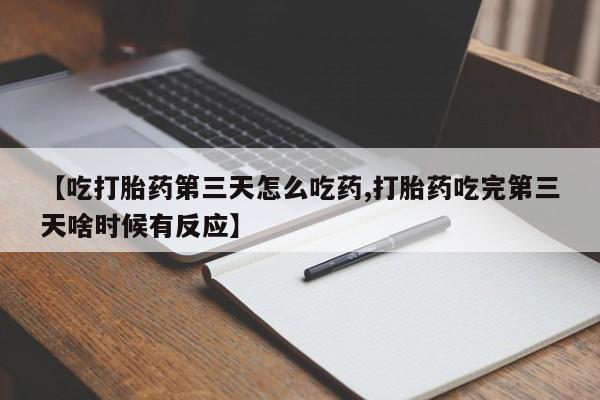 打胎药在线购买【吃打胎药第三天怎么吃药,打胎药吃完第三天啥时候有反应】