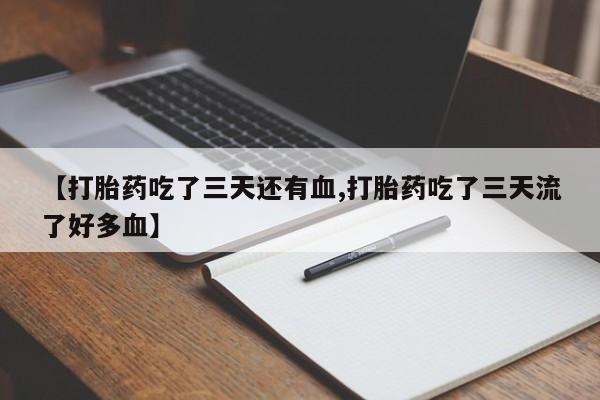打胎药在线购买【打胎药吃了三天还有血,打胎药吃了三天流了好多血】