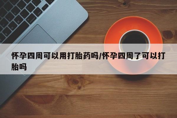 打胎药在线购买怀孕四周可以用打胎药吗/怀孕四周了可以打胎吗