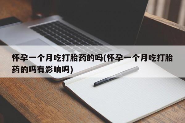 打胎药在线购买怀孕一个月吃打胎药的吗(怀孕一个月吃打胎药的吗有影响吗)