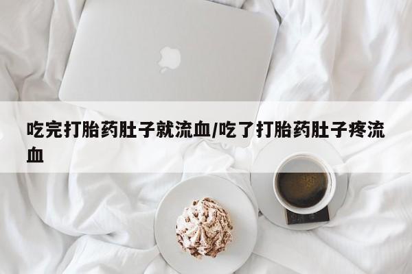 打胎药在线购买吃完打胎药肚子就流血/吃了打胎药肚子疼流血