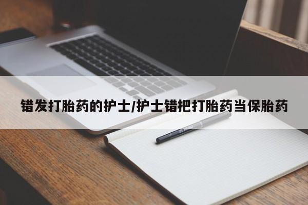 打胎药在线购买错发打胎药的护士/护士错把打胎药当保胎药