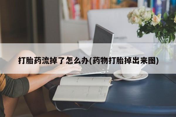 打胎药在线购买打胎药流掉了怎么办(药物打胎掉出来图)